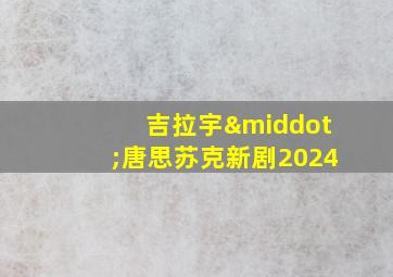 吉拉宇·唐思苏克新剧2024