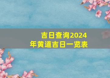 吉日查询2024年黄道吉日一览表