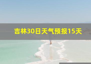 吉林30日天气预报15天