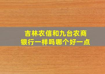 吉林农信和九台农商银行一样吗哪个好一点