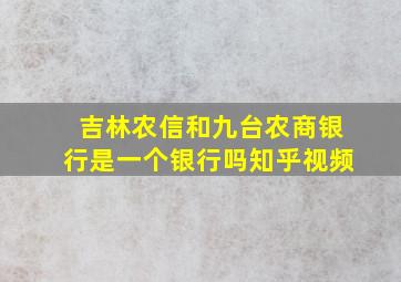 吉林农信和九台农商银行是一个银行吗知乎视频