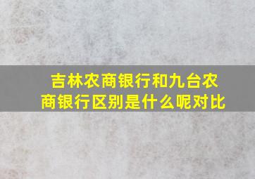 吉林农商银行和九台农商银行区别是什么呢对比