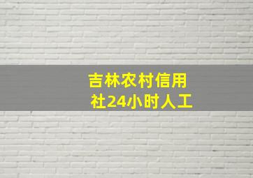 吉林农村信用社24小时人工