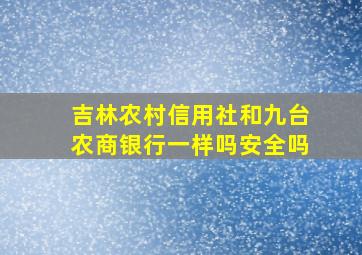 吉林农村信用社和九台农商银行一样吗安全吗