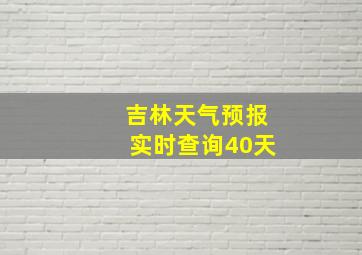 吉林天气预报实时查询40天