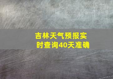 吉林天气预报实时查询40天准确