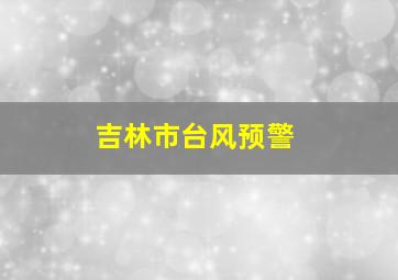 吉林市台风预警