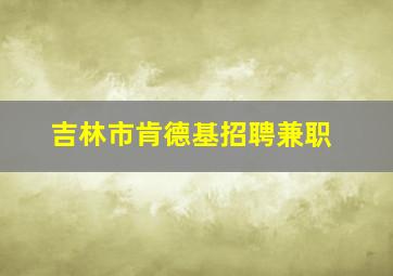 吉林市肯德基招聘兼职