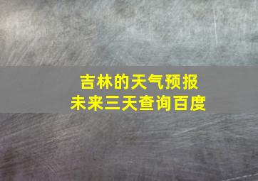 吉林的天气预报未来三天查询百度