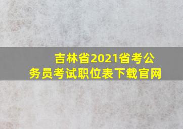 吉林省2021省考公务员考试职位表下载官网