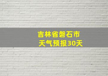 吉林省磐石市天气预报30天