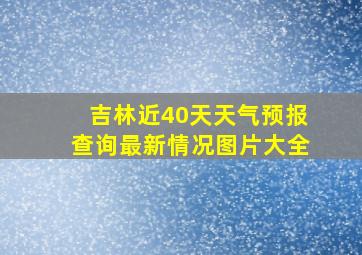 吉林近40天天气预报查询最新情况图片大全