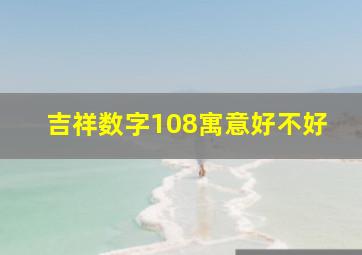 吉祥数字108寓意好不好