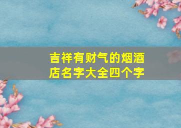 吉祥有财气的烟酒店名字大全四个字