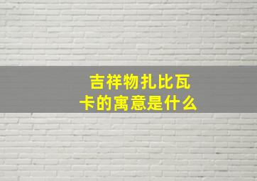 吉祥物扎比瓦卡的寓意是什么