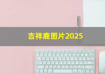 吉祥鹿图片2025