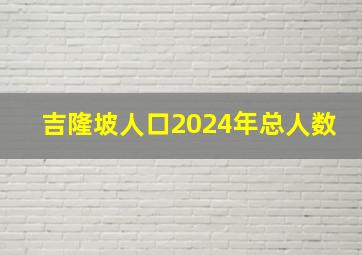 吉隆坡人口2024年总人数