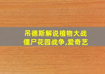 吊德斯解说植物大战僵尸花园战争,爱奇艺