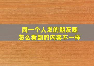 同一个人发的朋友圈怎么看到的内容不一样