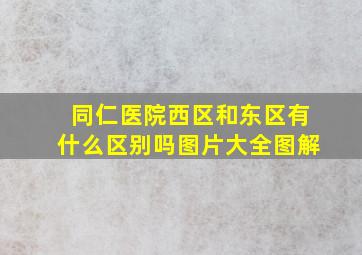 同仁医院西区和东区有什么区别吗图片大全图解