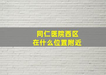 同仁医院西区在什么位置附近