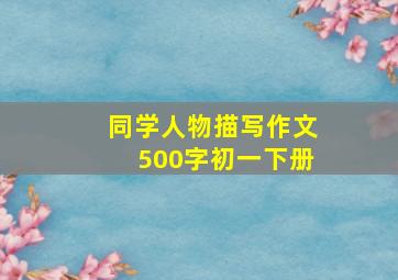 同学人物描写作文500字初一下册