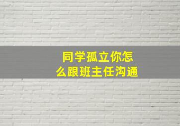 同学孤立你怎么跟班主任沟通