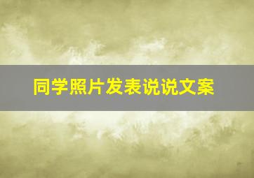 同学照片发表说说文案