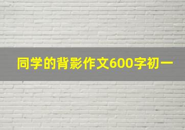 同学的背影作文600字初一