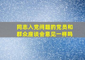 同志入党问题的党员和群众座谈会意见一样吗