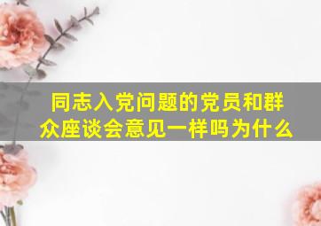 同志入党问题的党员和群众座谈会意见一样吗为什么