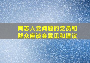 同志入党问题的党员和群众座谈会意见和建议