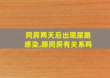 同房两天后出现尿路感染,跟同房有关系吗