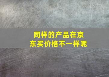 同样的产品在京东买价格不一样呢