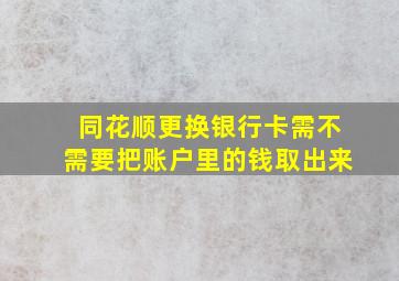 同花顺更换银行卡需不需要把账户里的钱取出来