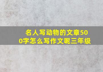 名人写动物的文章500字怎么写作文呢三年级