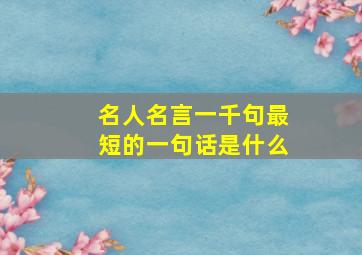 名人名言一千句最短的一句话是什么