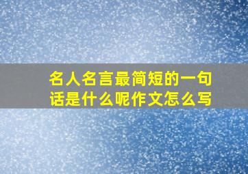 名人名言最简短的一句话是什么呢作文怎么写