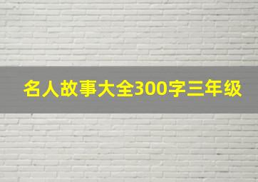 名人故事大全300字三年级