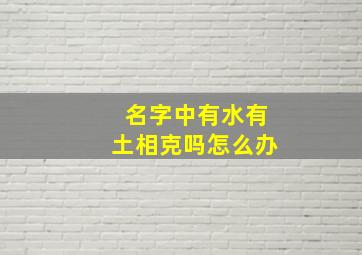 名字中有水有土相克吗怎么办