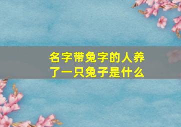 名字带兔字的人养了一只兔子是什么