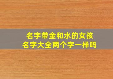 名字带金和水的女孩名字大全两个字一样吗