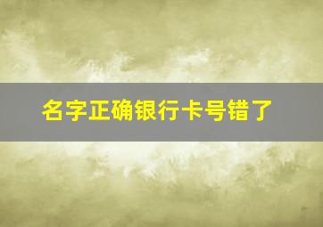 名字正确银行卡号错了