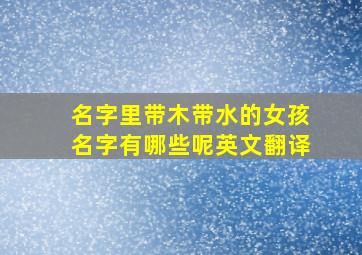 名字里带木带水的女孩名字有哪些呢英文翻译