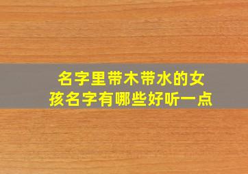 名字里带木带水的女孩名字有哪些好听一点