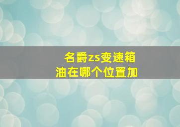 名爵zs变速箱油在哪个位置加