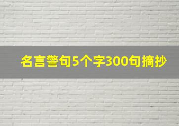 名言警句5个字300句摘抄