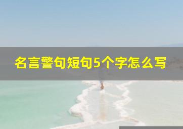 名言警句短句5个字怎么写