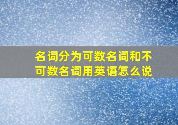 名词分为可数名词和不可数名词用英语怎么说