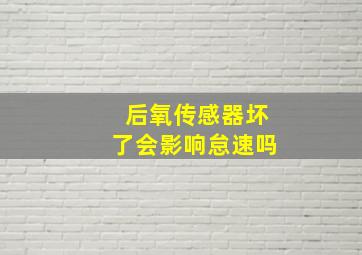 后氧传感器坏了会影响怠速吗